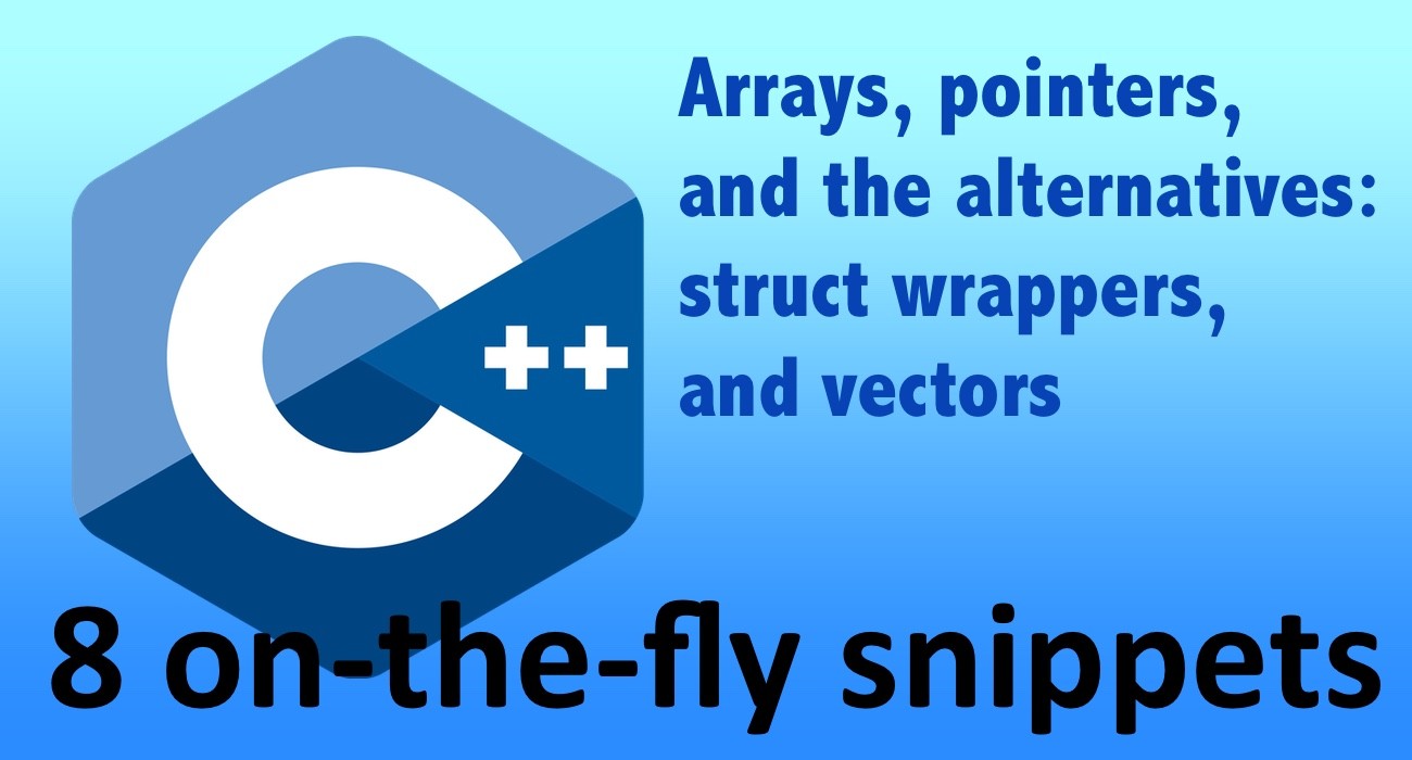 C++ Arrays, pointers, and the alternatives: struct wrappers and vectors – 8 on-the-fly snippets C++ Arrays, pointers, and the alternatives: struct wrappers and vectors – 8 on-the-fly snippets